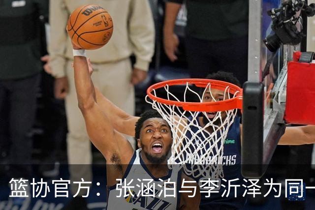 篮协官方：张涵泊与李沂泽为同一人 虚报年龄被禁赛三年